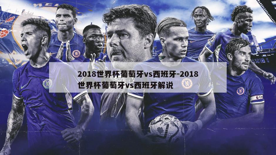 2018世界杯葡萄牙vs西班牙-2018世界杯葡萄牙vs西班牙解说