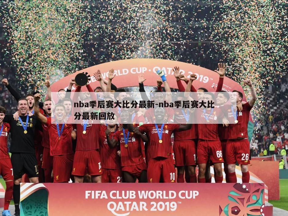 nba季后赛大比分最新-nba季后赛大比分最新回放