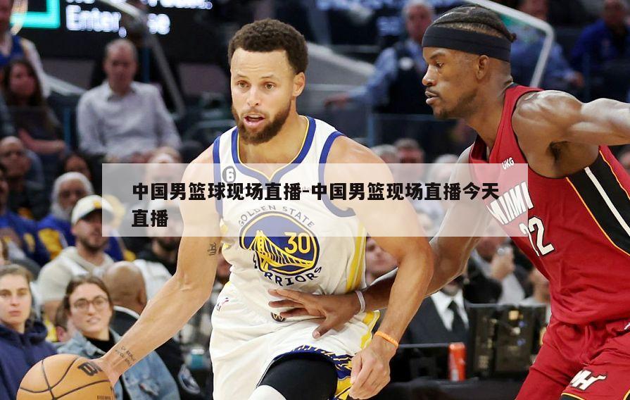 中国男篮球现场直播-中国男篮现场直播今天直播