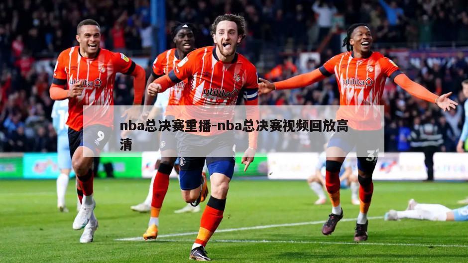 nba总决赛重播-nba总决赛视频回放高清