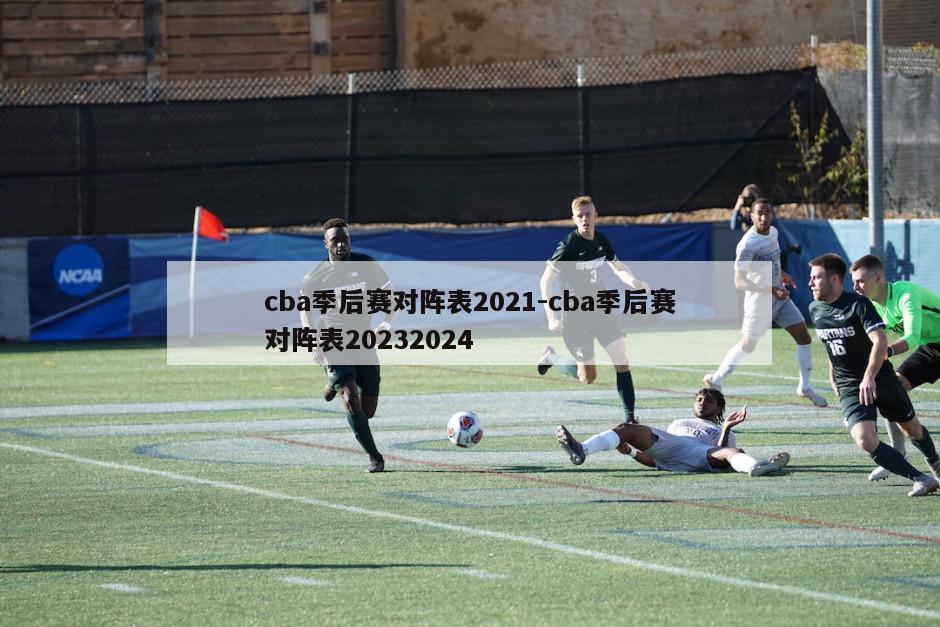 cba季后赛对阵表2021-cba季后赛对阵表20232024
