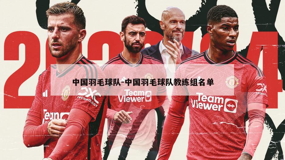 中国羽毛球队-中国羽毛球队教练组名单