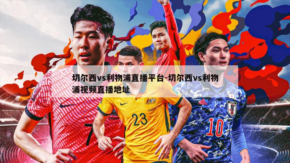 切尔西vs利物浦直播平台-切尔西vs利物浦视频直播地址