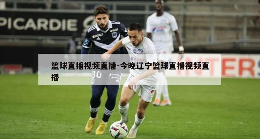 篮球直播视频直播-今晚辽宁篮球直播视频直播