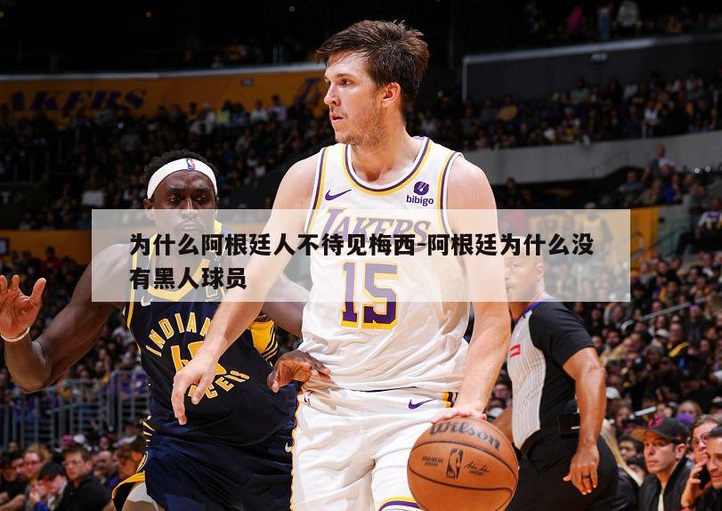 为什么阿根廷人不待见梅西-阿根廷为什么没有黑人球员