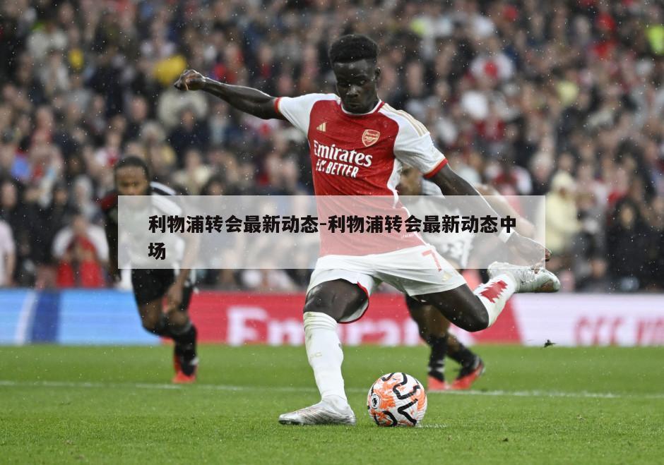 利物浦转会最新动态-利物浦转会最新动态中场