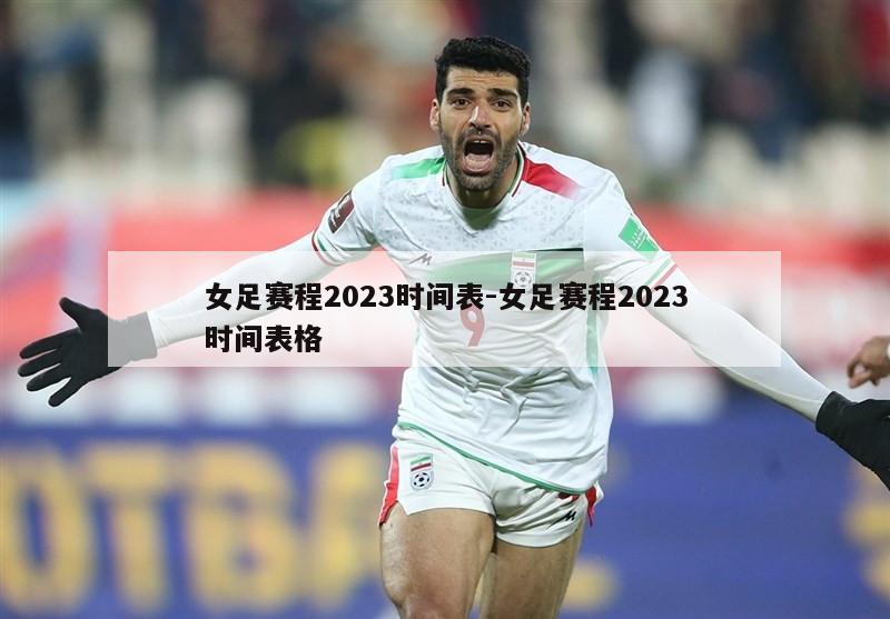 女足赛程2023时间表-女足赛程2023时间表格