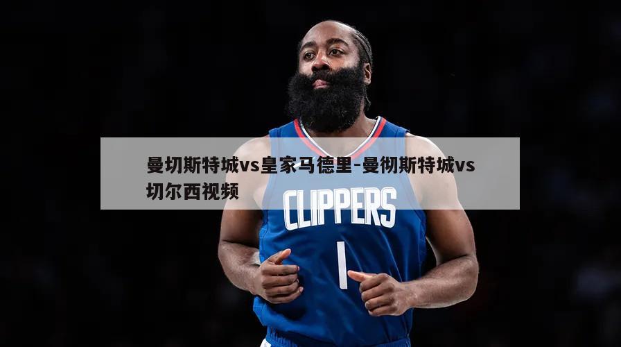 曼切斯特城vs皇家马德里-曼彻斯特城vs切尔西视频