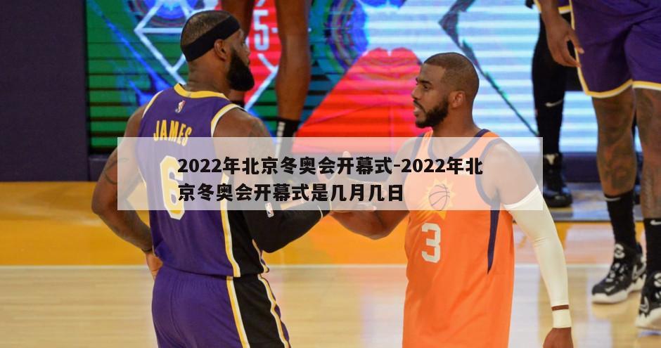 2022年北京冬奥会开幕式-2022年北京冬奥会开幕式是几月几日