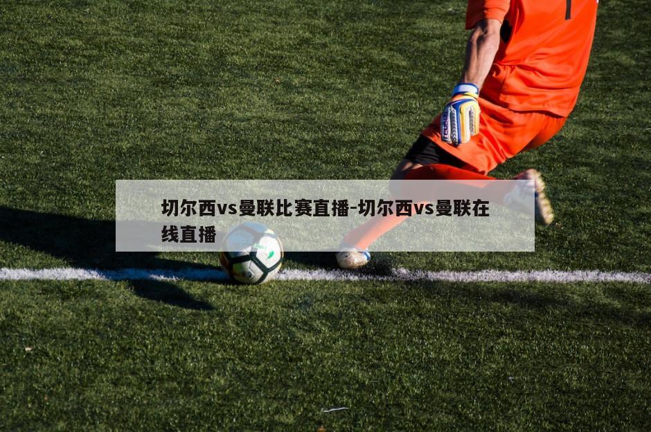 切尔西vs曼联比赛直播-切尔西vs曼联在线直播