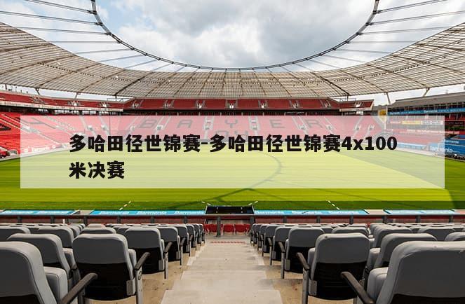 多哈田径世锦赛-多哈田径世锦赛4x100米决赛