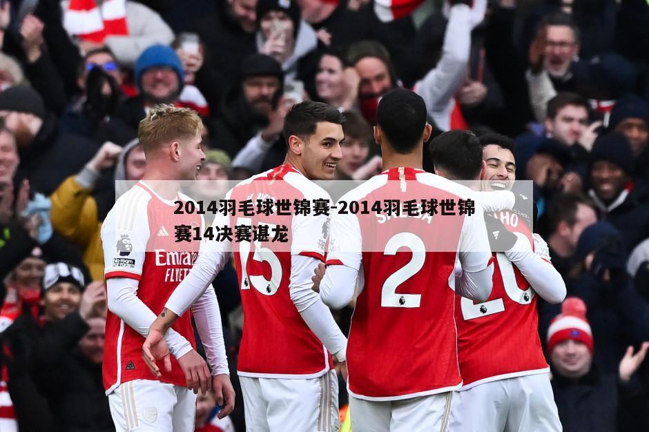 2014羽毛球世锦赛-2014羽毛球世锦赛14决赛谌龙