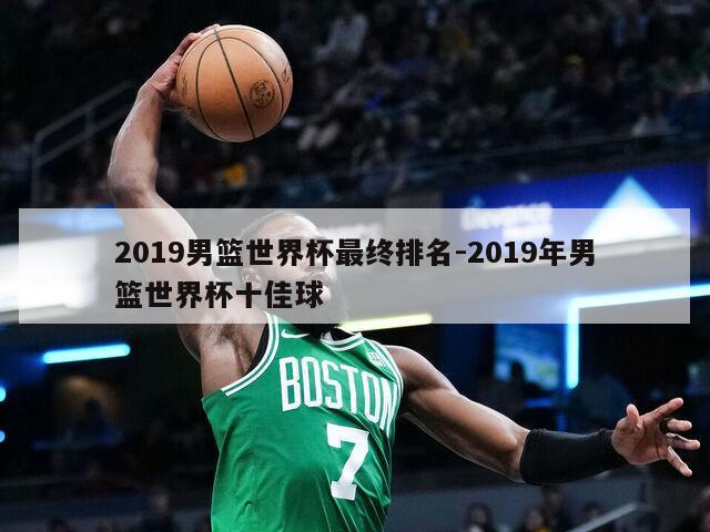 2019男篮世界杯最终排名-2019年男篮世界杯十佳球