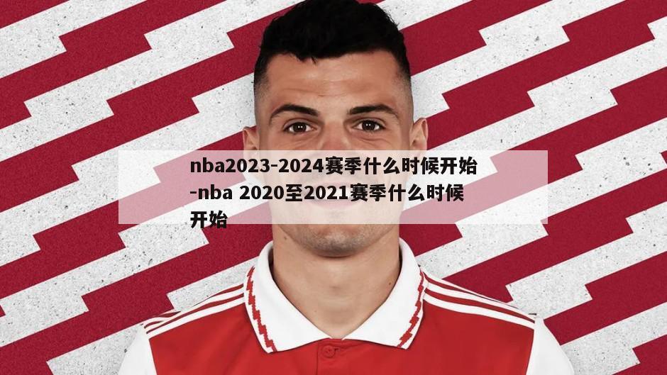 nba2023-2024赛季什么时候开始-nba 2020至2021赛季什么时候开始
