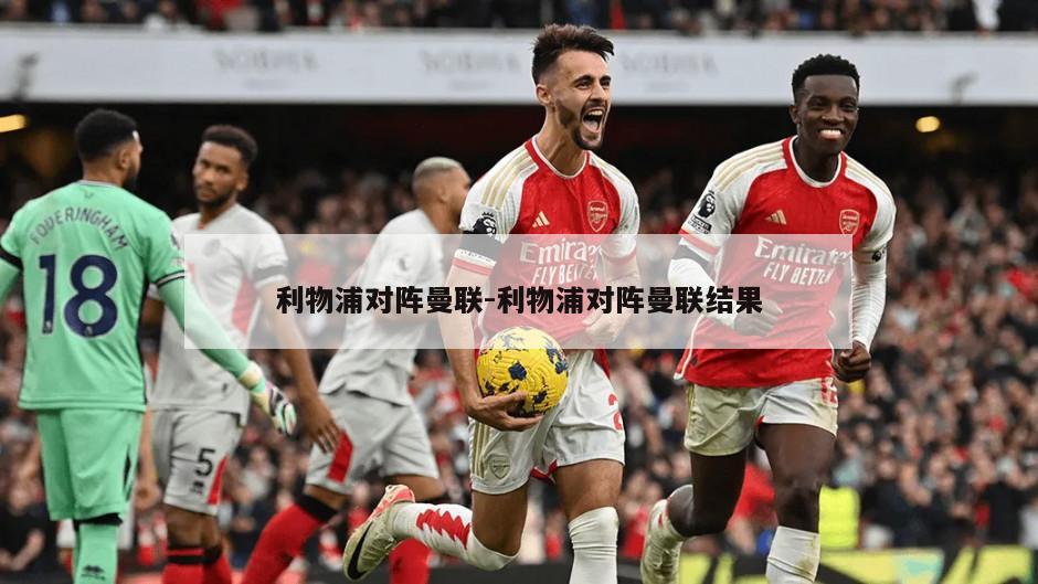 利物浦对阵曼联-利物浦对阵曼联结果
