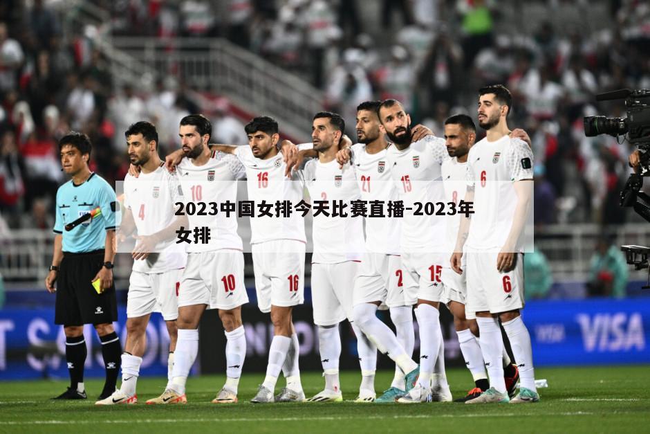 2023中国女排今天比赛直播-2023年女排
