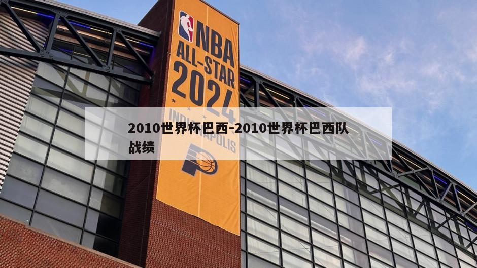 2010世界杯巴西-2010世界杯巴西队战绩