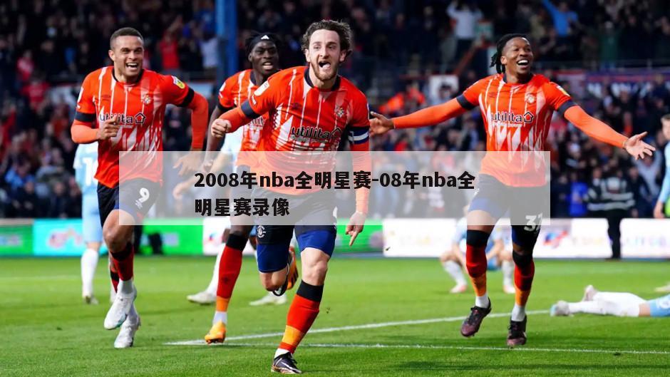 2008年nba全明星赛-08年nba全明星赛录像