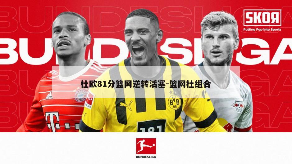 杜欧81分篮网逆转活塞-篮网杜组合