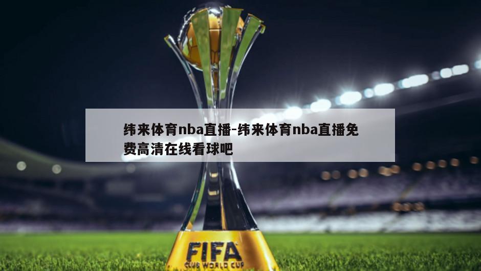 纬来体育nba直播-纬来体育nba直播免费高清在线看球吧