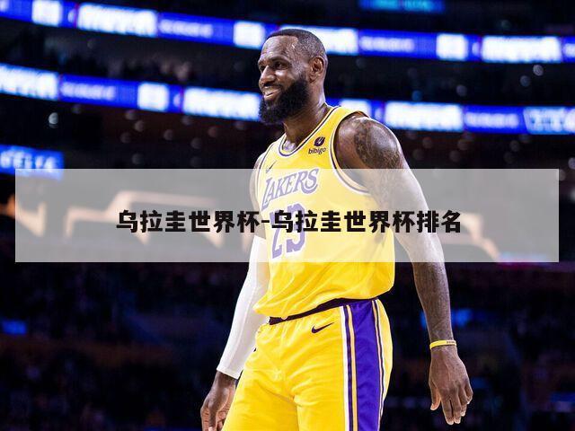 乌拉圭世界杯-乌拉圭世界杯排名