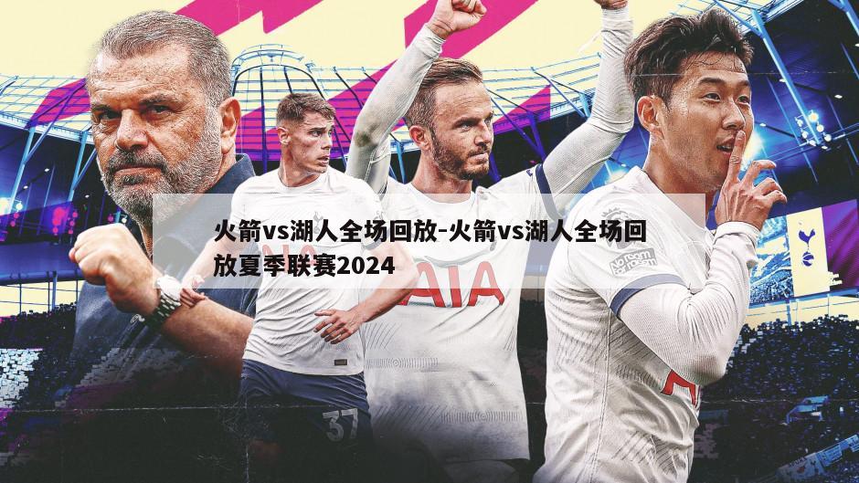 火箭vs湖人全场回放-火箭vs湖人全场回放夏季联赛2024