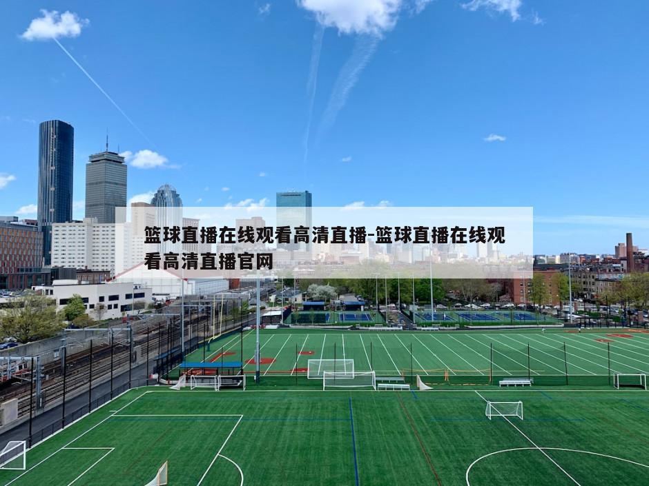 篮球直播在线观看高清直播-篮球直播在线观看高清直播官网