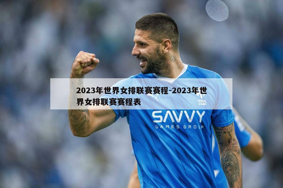 2023年世界女排联赛赛程-2023年世界女排联赛赛程表