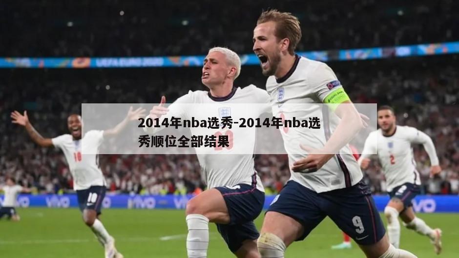 2014年nba选秀-2014年nba选秀顺位全部结果