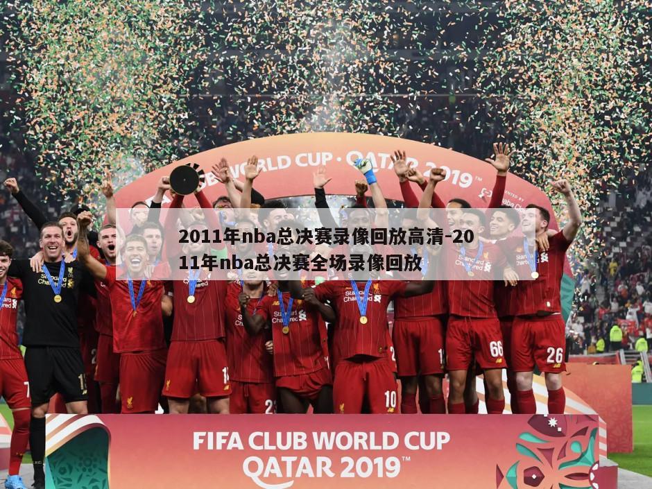 2011年nba总决赛录像回放高清-2011年nba总决赛全场录像回放
