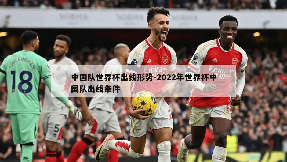 中国队世界杯出线形势-2022年世界杯中国队出线条件