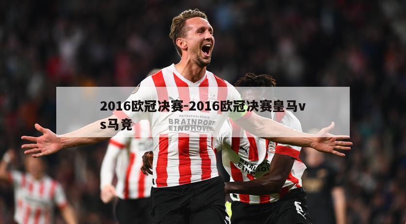 2016欧冠决赛-2016欧冠决赛皇马vs马竞