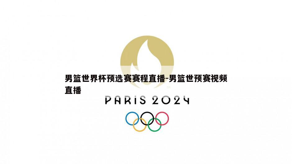 男篮世界杯预选赛赛程直播-男篮世预赛视频直播