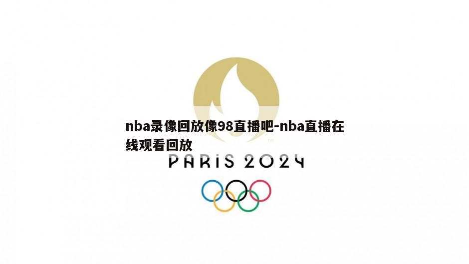 nba录像回放像98直播吧-nba直播在线观看回放