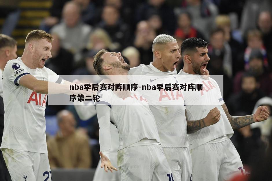 nba季后赛对阵顺序-nba季后赛对阵顺序第二轮