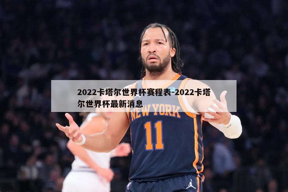 2022卡塔尔世界杯赛程表-2022卡塔尔世界杯最新消息