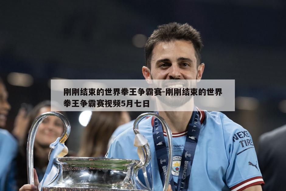 刚刚结束的世界拳王争霸赛-刚刚结束的世界拳王争霸赛视频5月七日