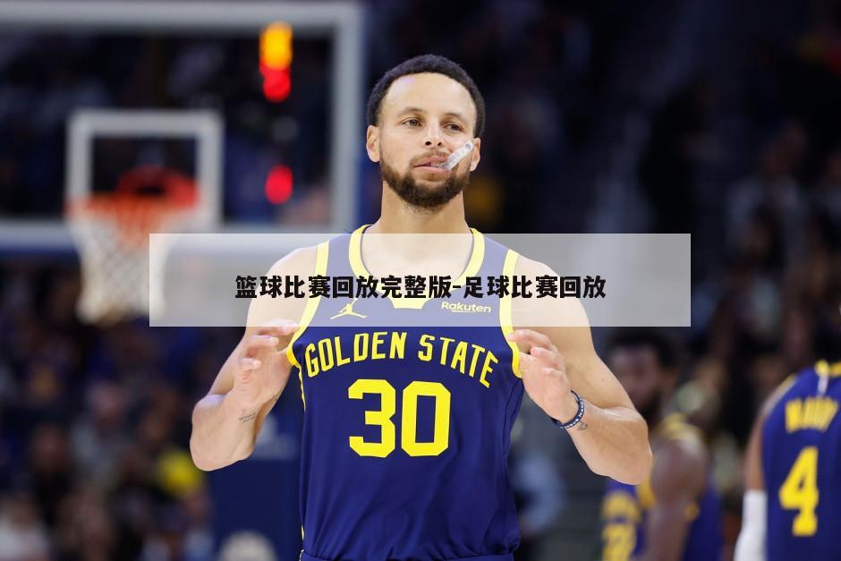 篮球比赛回放完整版-足球比赛回放