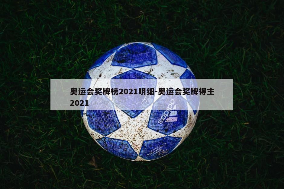 奥运会奖牌榜2021明细-奥运会奖牌得主2021