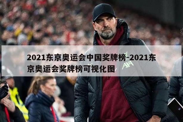 2021东京奥运会中国奖牌榜-2021东京奥运会奖牌榜可视化图