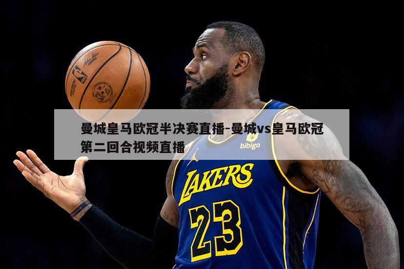 曼城皇马欧冠半决赛直播-曼城vs皇马欧冠第二回合视频直播