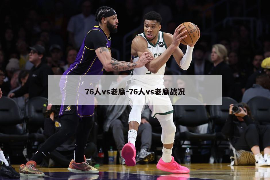76人vs老鹰-76人vs老鹰战况