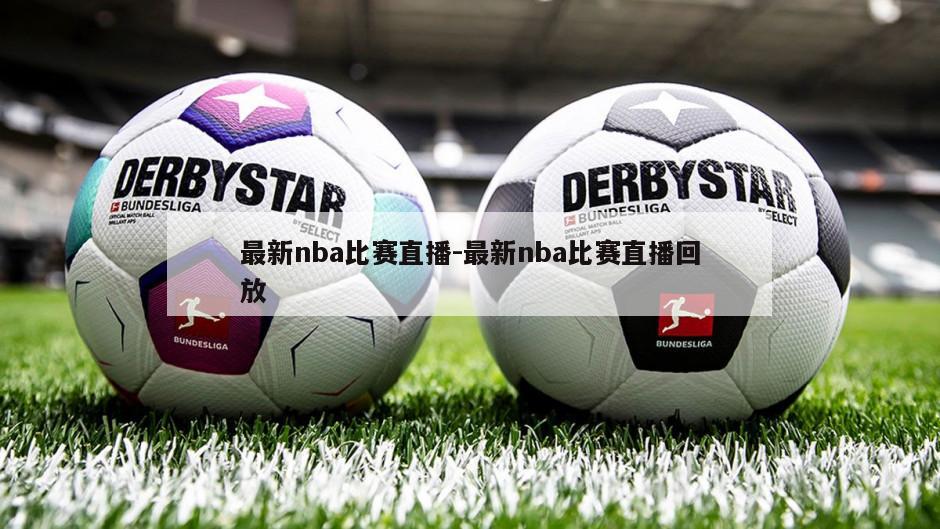 最新nba比赛直播-最新nba比赛直播回放
