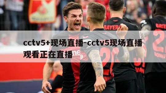 cctv5+现场直播-cctv5现场直播观看正在直播