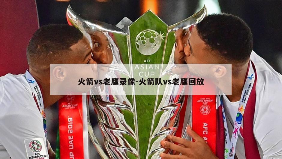 火箭vs老鹰录像-火箭队vs老鹰回放