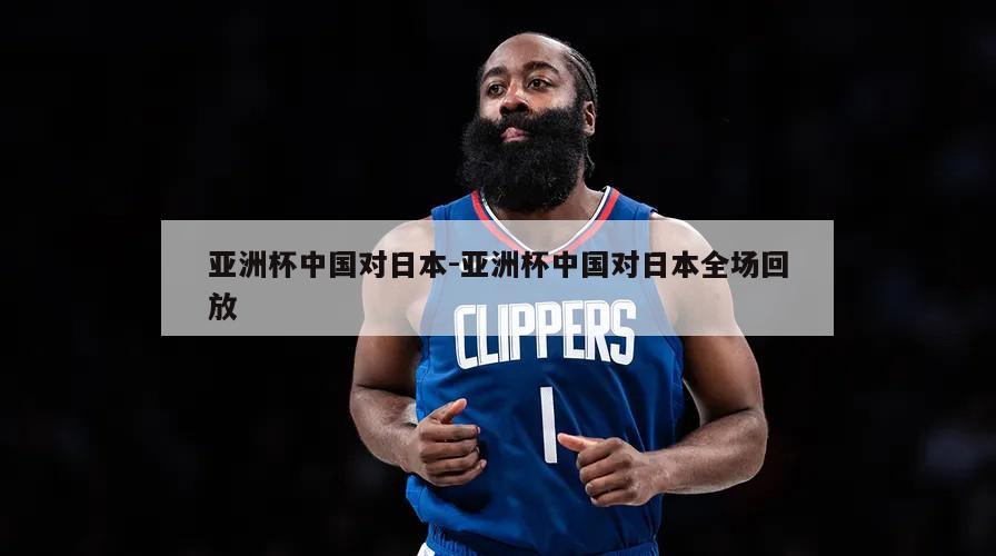 亚洲杯中国对日本-亚洲杯中国对日本全场回放