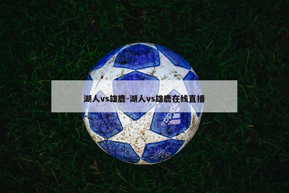 湖人vs雄鹿-湖人vs雄鹿在线直播