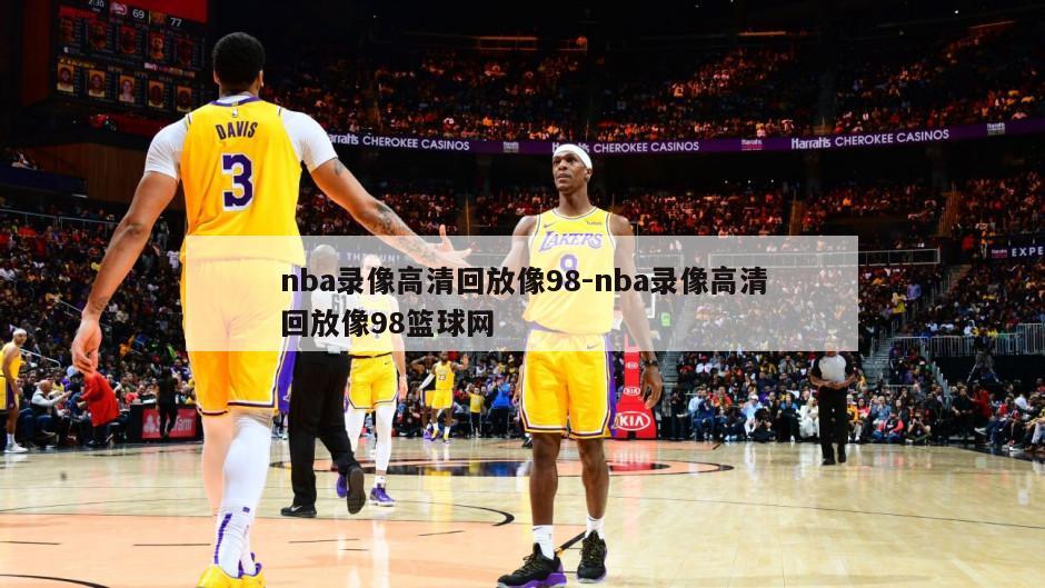 nba录像高清回放像98-nba录像高清回放像98篮球网