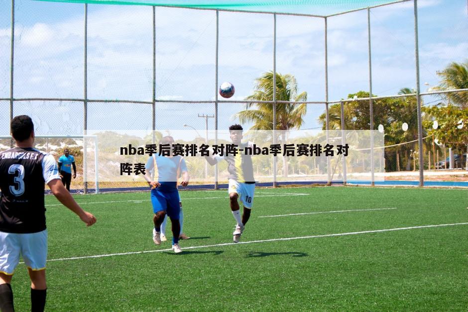 nba季后赛排名对阵-nba季后赛排名对阵表
