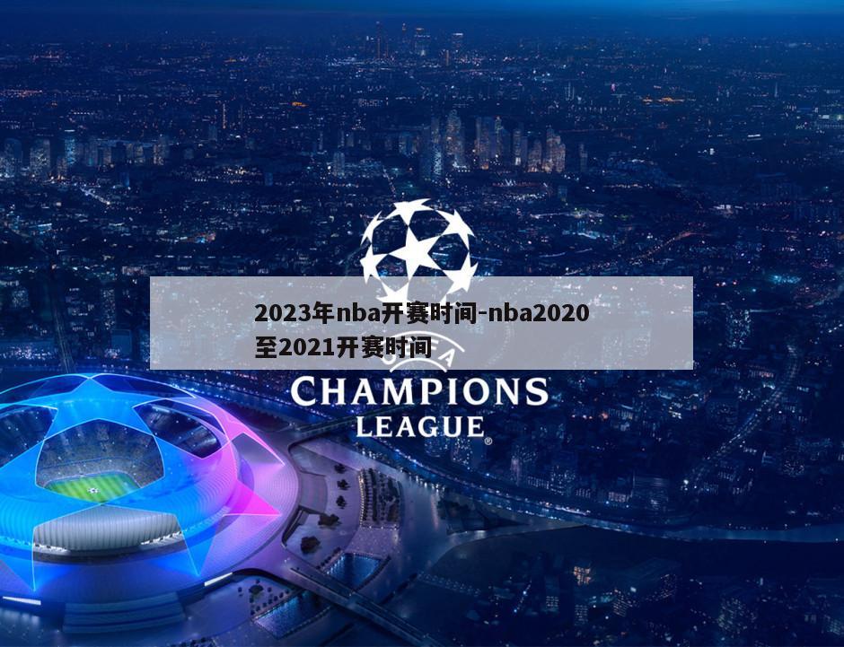 2023年nba开赛时间-nba2020至2021开赛时间